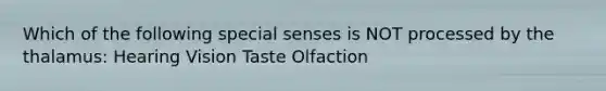 Which of the following special senses is NOT processed by the thalamus: Hearing Vision Taste Olfaction