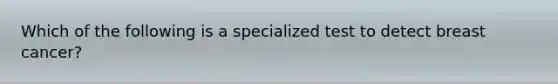 Which of the following is a specialized test to detect breast cancer?