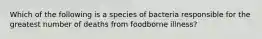 Which of the following is a species of bacteria responsible for the greatest number of deaths from foodborne illness?