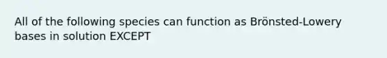 All of the following species can function as Brönsted-Lowery bases in solution EXCEPT