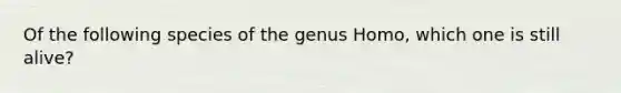 Of the following species of the genus Homo, which one is still alive?