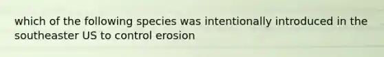 which of the following species was intentionally introduced in the southeaster US to control erosion