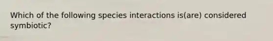 Which of the following species interactions is(are) considered symbiotic?