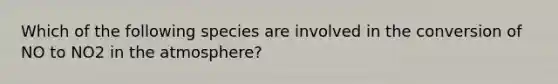 Which of the following species are involved in the conversion of NO to NO2 in the atmosphere?