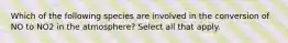 Which of the following species are involved in the conversion of NO to NO2 in the atmosphere? Select all that apply.