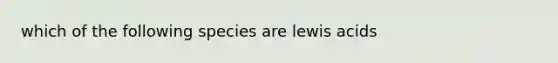 which of the following species are lewis acids