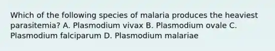 Which of the following species of malaria produces the heaviest parasitemia? A. Plasmodium vivax B. Plasmodium ovale C. Plasmodium falciparum D. Plasmodium malariae