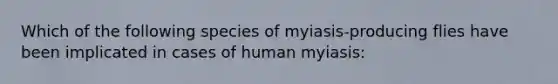 Which of the following species of myiasis-producing flies have been implicated in cases of human myiasis: