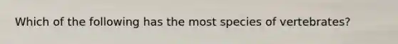 Which of the following has the most species of vertebrates?