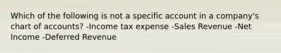 Which of the following is not a specific account in a company's chart of accounts? -Income tax expense -Sales Revenue -Net Income -Deferred Revenue