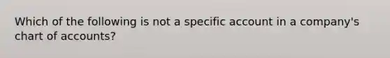 Which of the following is not a specific account in a company's chart of accounts?