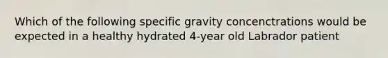 Which of the following specific gravity concenctrations would be expected in a healthy hydrated 4-year old Labrador patient