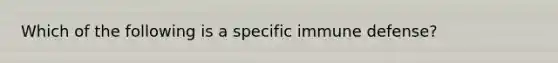 Which of the following is a specific immune defense?