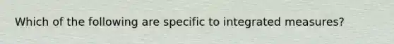 Which of the following are specific to integrated measures?