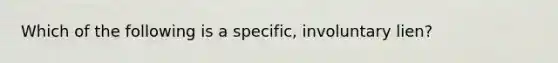 Which of the following is a specific, involuntary lien?