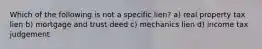 Which of the following is not a specific lien? a) real property tax lien b) mortgage and trust deed c) mechanics lien d) income tax judgement