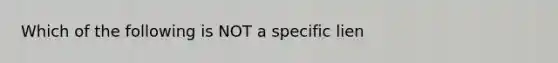 Which of the following is NOT a specific lien