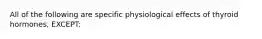 All of the following are specific physiological effects of thyroid hormones, EXCEPT: