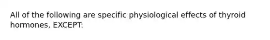 All of the following are specific physiological effects of thyroid hormones, EXCEPT: