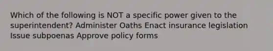 Which of the following is NOT a specific power given to the superintendent? Administer Oaths Enact insurance legislation Issue subpoenas Approve policy forms