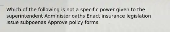 Which of the following is not a specific power given to the superintendent Administer oaths Enact insurance legislation Issue subpoenas Approve policy forms