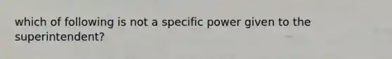 which of following is not a specific power given to the superintendent?