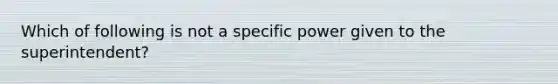 Which of following is not a specific power given to the superintendent?