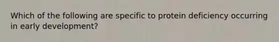 Which of the following are specific to protein deficiency occurring in early development?