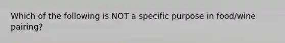 Which of the following is NOT a specific purpose in food/wine pairing?