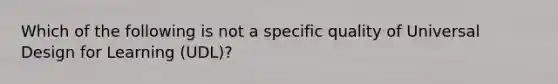 Which of the following is not a specific quality of Universal Design for Learning (UDL)?