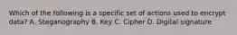 Which of the following is a specific set of actions used to encrypt data? A. Steganography B. Key C. Cipher D. Digital signature