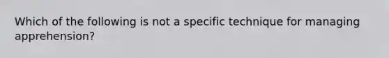 Which of the following is not a specific technique for managing apprehension?