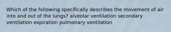 Which of the following specifically describes the movement of air into and out of the lungs? alveolar ventilation secondary ventilation expiration pulmonary ventilation