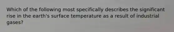 Which of the following most specifically describes the significant rise in the earth's surface temperature as a result of industrial gases?