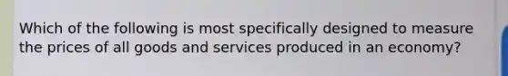 Which of the following is most specifically designed to measure the prices of all goods and services produced in an economy?