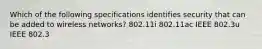 Which of the following specifications identifies security that can be added to wireless networks? 802.11i 802.11ac IEEE 802.3u IEEE 802.3