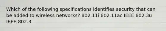 Which of the following specifications identifies security that can be added to wireless networks? 802.11i 802.11ac IEEE 802.3u IEEE 802.3