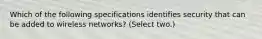 Which of the following specifications identifies security that can be added to wireless networks? (Select two.)