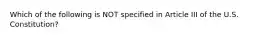 Which of the following is NOT specified in Article III of the U.S. Constitution?