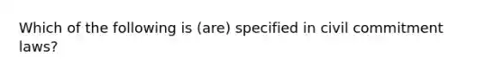 Which of the following is (are) specified in civil commitment laws?