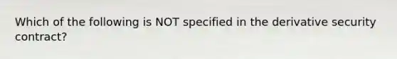 Which of the following is NOT specified in the derivative security contract?