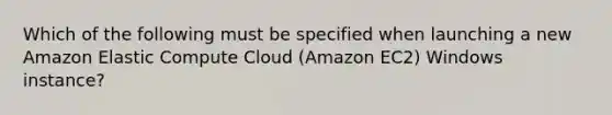 Which of the following must be specified when launching a new Amazon Elastic Compute Cloud (Amazon EC2) Windows instance?