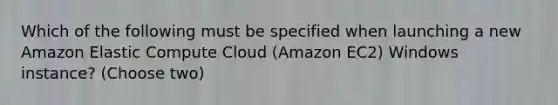 Which of the following must be specified when launching a new Amazon Elastic Compute Cloud (Amazon EC2) Windows instance? (Choose two)