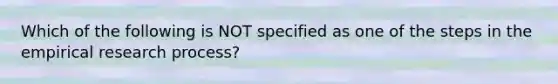 Which of the following is NOT specified as one of the steps in the empirical research process?