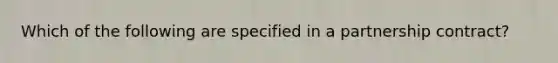 Which of the following are specified in a partnership contract?