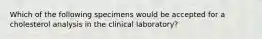 Which of the following specimens would be accepted for a cholesterol analysis in the clinical laboratory?