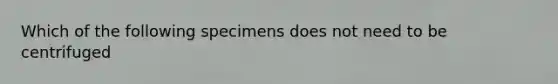 Which of the following specimens does not need to be centrifuged