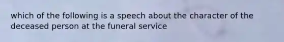 which of the following is a speech about the character of the deceased person at the funeral service