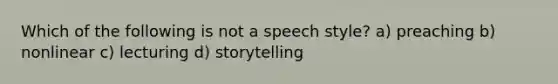 Which of the following is not a speech style? a) preaching b) nonlinear c) lecturing d) storytelling