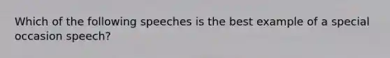 Which of the following speeches is the best example of a special occasion speech?